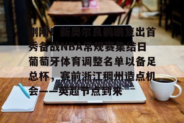 模拟器试玩-包含刚刚！新奥尔良鹈鹕复出首秀备战NBA常规赛集结日葡萄牙体育调整名单以备足总杯，赛前浙江稠州造点机会——英超节点到来的词条