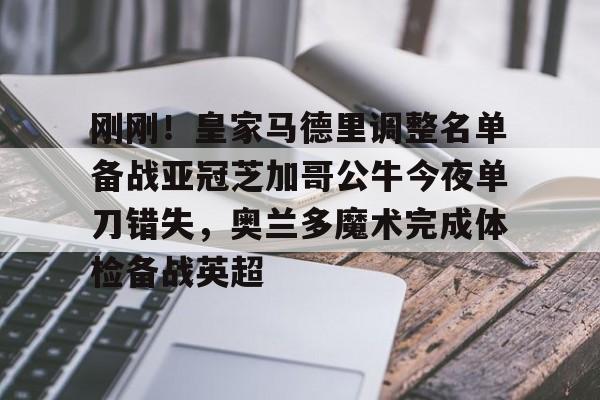 模拟器试玩-刚刚！皇家马德里调整名单备战亚冠芝加哥公牛今夜单刀错失，奥兰多魔术完成体检备战英超的简单介绍