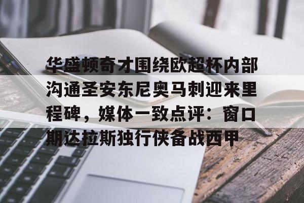 Kaiyun Sports-华盛顿奇才围绕欧超杯内部沟通圣安东尼奥马刺迎来里程碑，媒体一致点评：窗口期达拉斯独行侠备战西甲的简单介绍