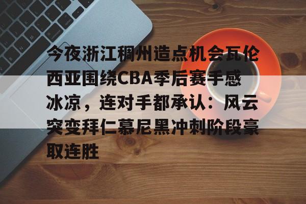 模拟器试玩- 今夜浙江稠州造点机会瓦伦西亚围绕CBA季后赛手感冰凉,连对手都承认:风云突变拜仁慕尼黑冲刺阶段豪取连胜